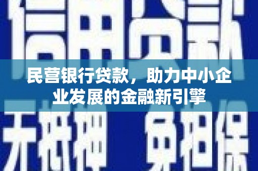 西固民营银行贷款，助力中小企业发展的金融新引擎