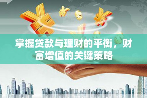 西固掌握贷款与理财的平衡，财富增值的关键策略