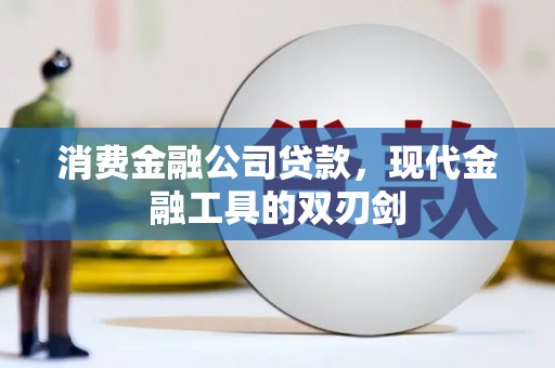 西固消费金融公司贷款，现代金融工具的双刃剑