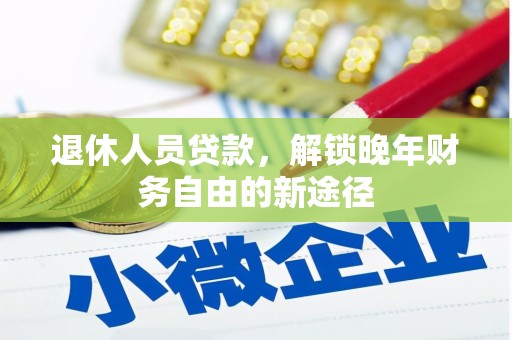 西固退休人员贷款，解锁晚年财务自由的新途径