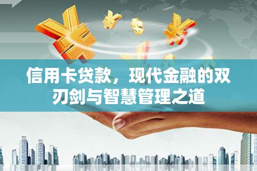 西固信用卡贷款，现代金融的双刃剑与智慧管理之道
