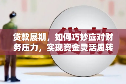 西固贷款展期，如何巧妙应对财务压力，实现资金灵活周转