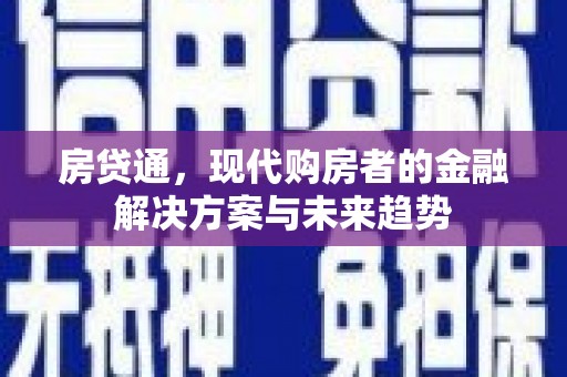 西固房贷通，现代购房者的金融解决方案与未来趋势
