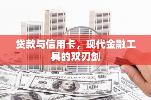 西固贷款与信用卡，现代金融工具的双刃剑