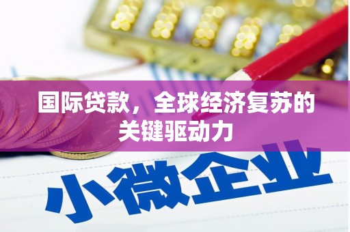 西固国际贷款，全球经济复苏的关键驱动力