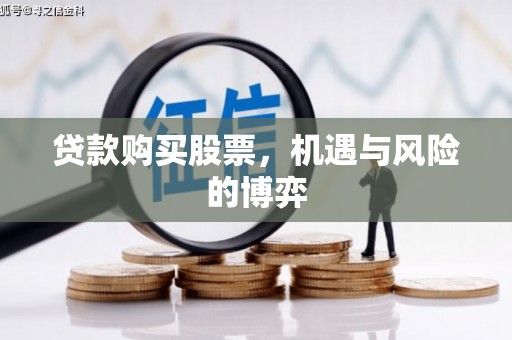 西固贷款购买股票，机遇与风险的博弈
