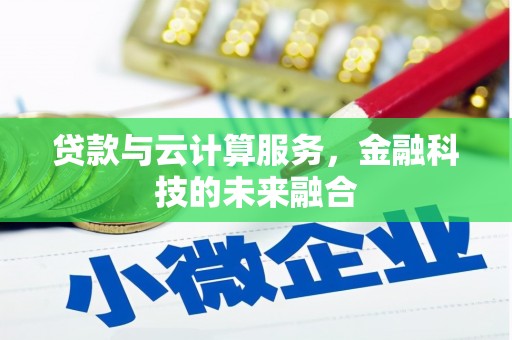 西固贷款与云计算服务，金融科技的未来融合
