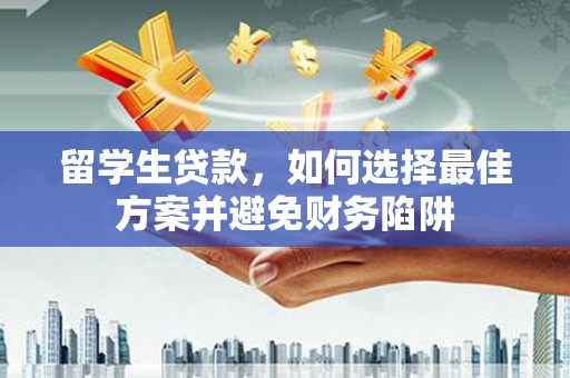 西固留学生贷款，如何选择最佳方案并避免财务陷阱