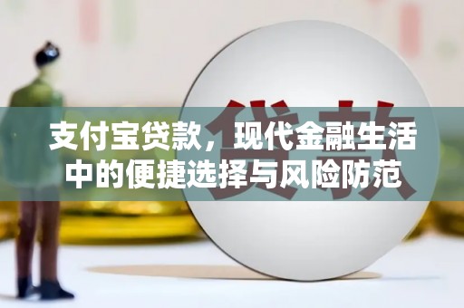 西固支付宝贷款，现代金融生活中的便捷选择与风险防范