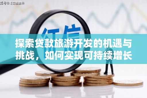西固探索贷款旅游开发的机遇与挑战，如何实现可持续增长