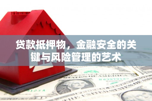 西固贷款抵押物，金融安全的关键与风险管理的艺术