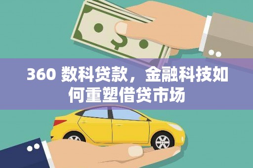 西固360 数科贷款，金融科技如何重塑借贷市场