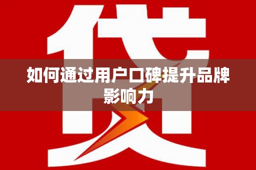 西固如何通过用户口碑提升品牌影响力