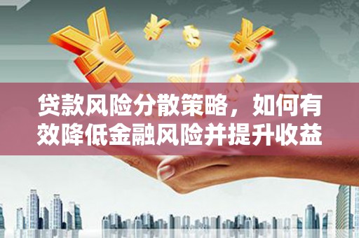 西固贷款风险分散策略，如何有效降低金融风险并提升收益