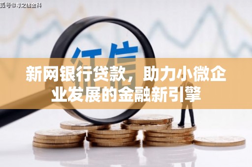 西固新网银行贷款，助力小微企业发展的金融新引擎