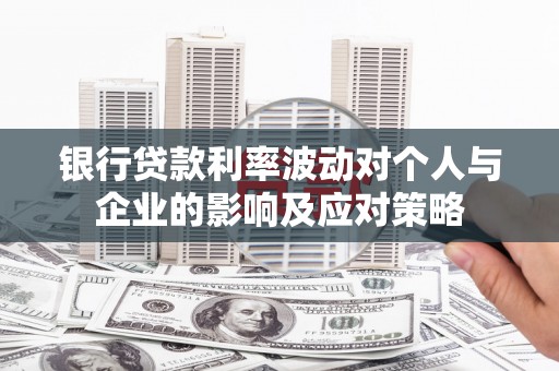 西固银行贷款利率波动对个人与企业的影响及应对策略