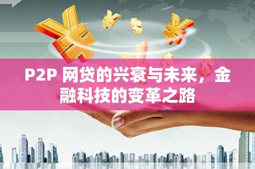 西固P2P 网贷的兴衰与未来，金融科技的变革之路