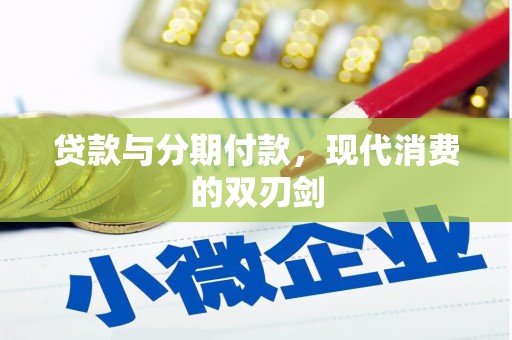 西固贷款与分期付款，现代消费的双刃剑