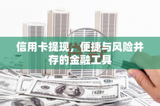 西固信用卡提现，便捷与风险并存的金融工具