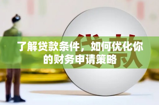 西固了解贷款条件，如何优化你的财务申请策略