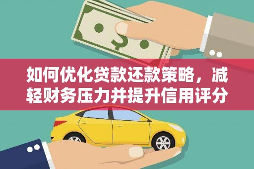 西固如何优化贷款还款策略，减轻财务压力并提升信用评分