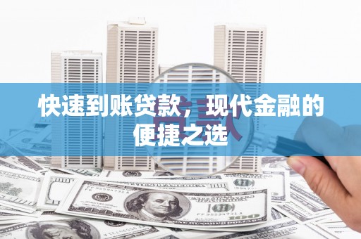 西固快速到账贷款，现代金融的便捷之选