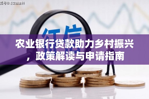 西固农业银行贷款助力乡村振兴，政策解读与申请指南