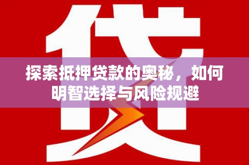 西固探索抵押贷款的奥秘，如何明智选择与风险规避