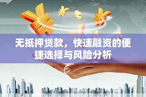西固无抵押贷款，快速融资的便捷选择与风险分析