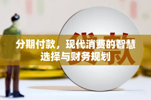 西固分期付款，现代消费的智慧选择与财务规划