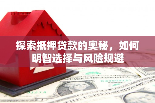 西固探索抵押贷款的奥秘，如何明智选择与风险规避