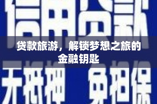 西固贷款旅游，解锁梦想之旅的金融钥匙