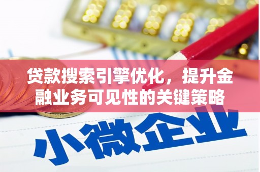 西固贷款搜索引擎优化，提升金融业务可见性的关键策略