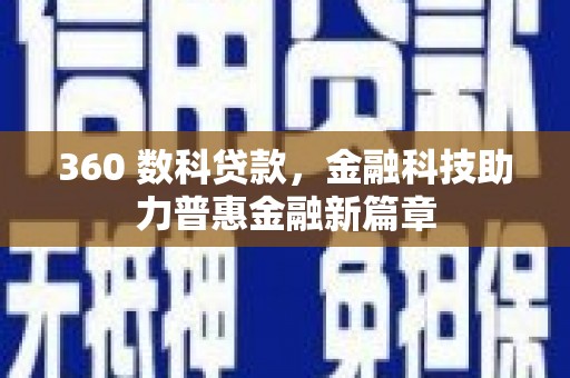 西固360 数科贷款，金融科技助力普惠金融新篇章