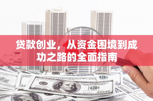 西固贷款创业，从资金困境到成功之路的全面指南