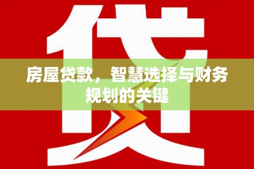 西固房屋贷款，智慧选择与财务规划的关键