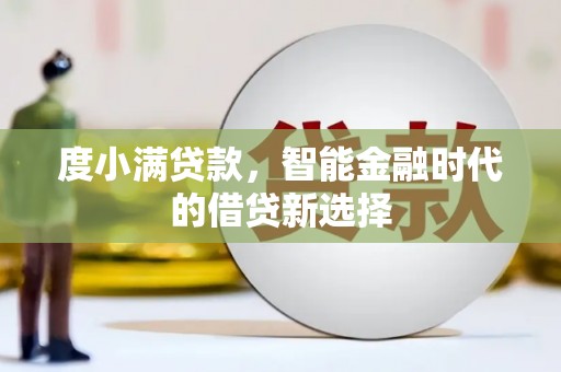 西固度小满贷款，智能金融时代的借贷新选择