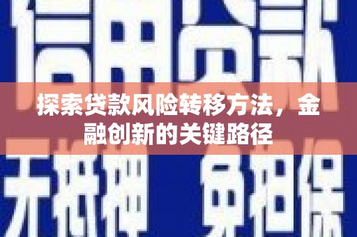 西固探索贷款风险转移方法，金融创新的关键路径