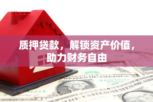 西固质押贷款，解锁资产价值，助力财务自由