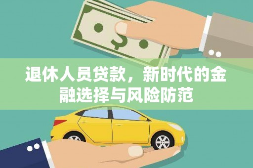 西固退休人员贷款，新时代的金融选择与风险防范