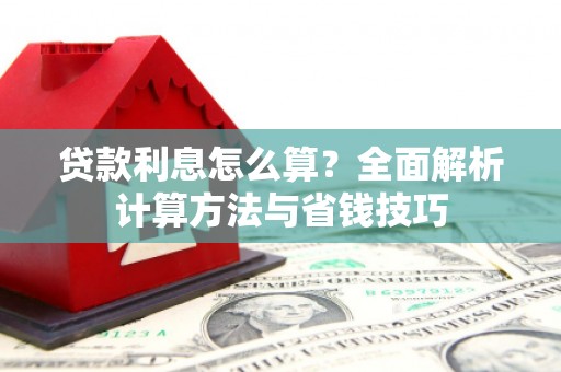 西固贷款利息怎么算？全面解析计算方法与省钱技巧
