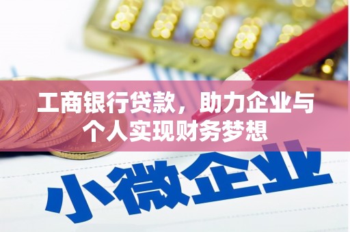 西固工商银行贷款，助力企业与个人实现财务梦想