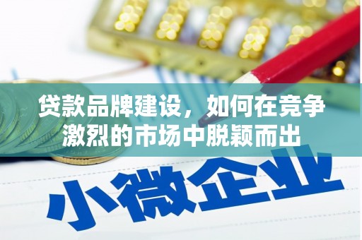 西固贷款品牌建设，如何在竞争激烈的市场中脱颖而出