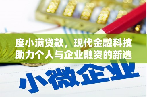 西固度小满贷款，现代金融科技助力个人与企业融资的新选择