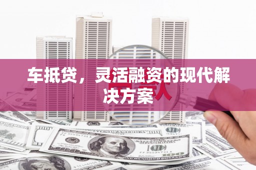 西固车抵贷，灵活融资的现代解决方案