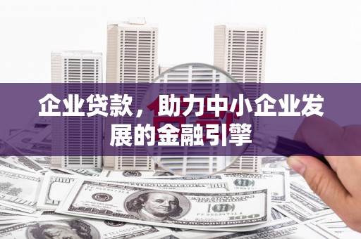 西固企业贷款，助力中小企业发展的金融引擎