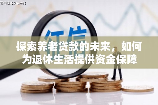 西固探索养老贷款的未来，如何为退休生活提供资金保障