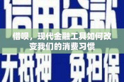 西固借呗，现代金融工具如何改变我们的消费习惯