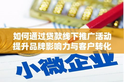 西固如何通过贷款线下推广活动提升品牌影响力与客户转化率