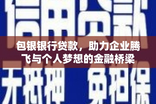 西固包银银行贷款，助力企业腾飞与个人梦想的金融桥梁